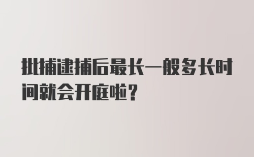 批捕逮捕后最长一般多长时间就会开庭啦？