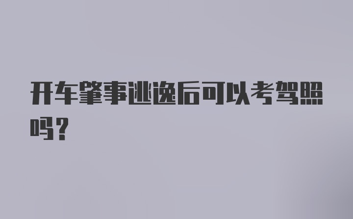 开车肇事逃逸后可以考驾照吗?