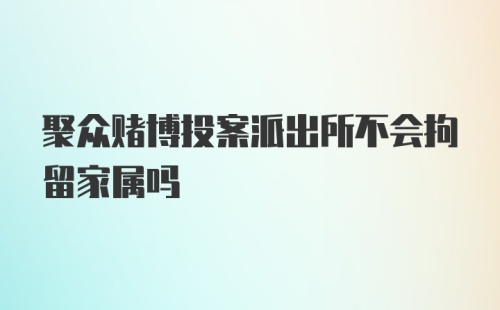 聚众赌博投案派出所不会拘留家属吗