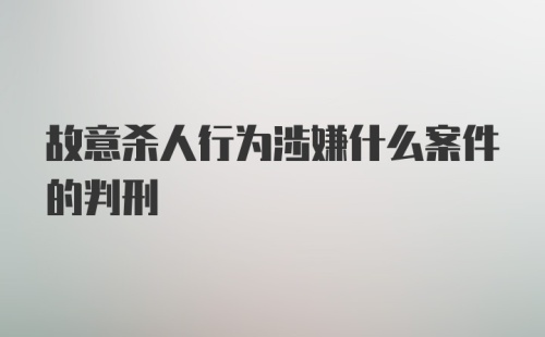 故意杀人行为涉嫌什么案件的判刑