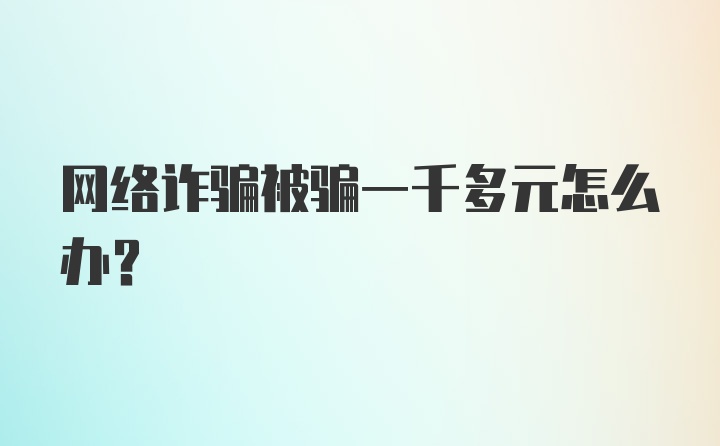 网络诈骗被骗一千多元怎么办?