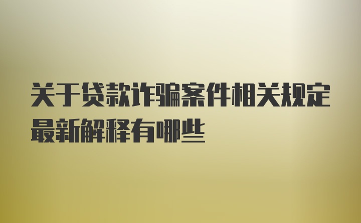 关于贷款诈骗案件相关规定最新解释有哪些