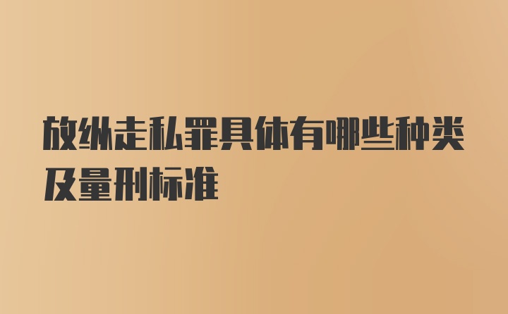 放纵走私罪具体有哪些种类及量刑标准