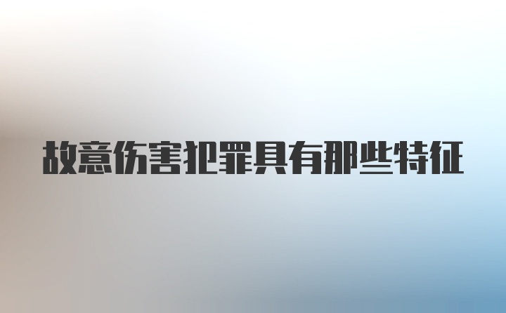 故意伤害犯罪具有那些特征