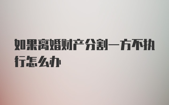 如果离婚财产分割一方不执行怎么办