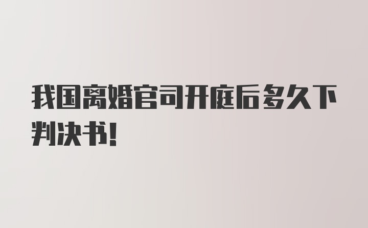 我国离婚官司开庭后多久下判决书！