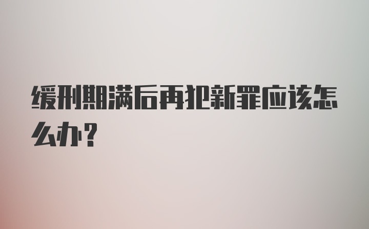 缓刑期满后再犯新罪应该怎么办？