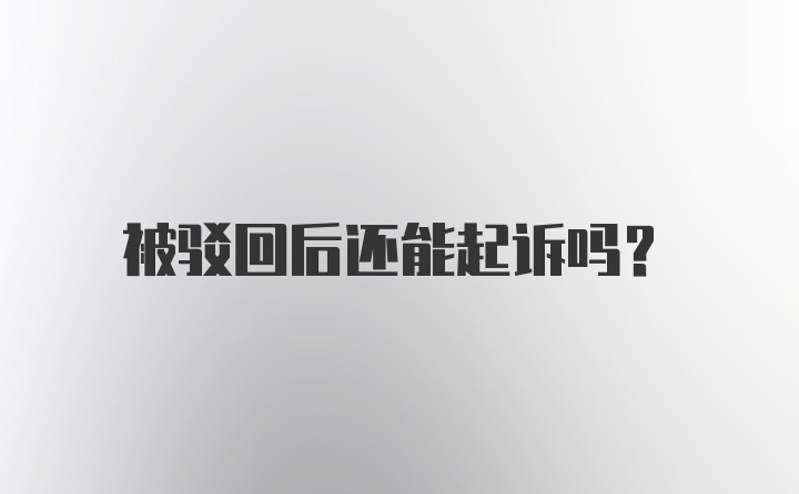 被驳回后还能起诉吗？