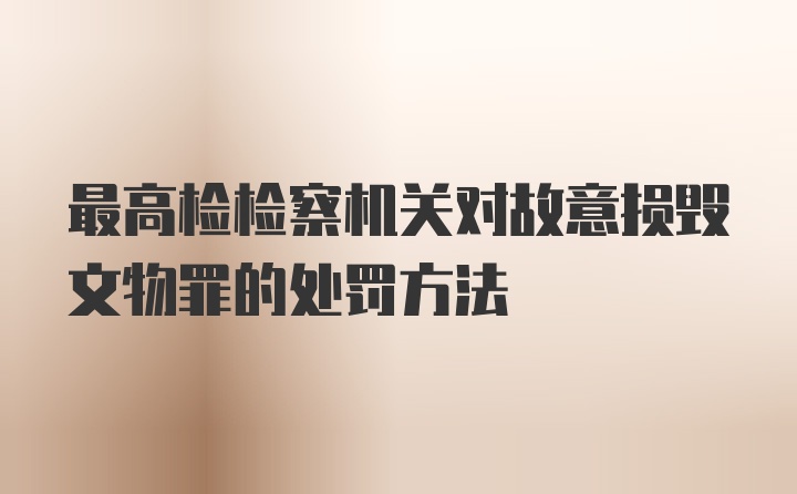 最高检检察机关对故意损毁文物罪的处罚方法