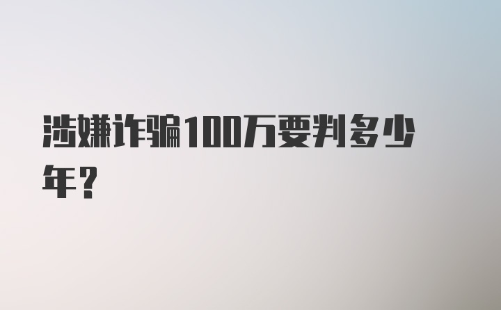 涉嫌诈骗100万要判多少年?