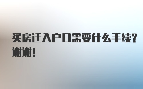 买房迁入户口需要什么手续？谢谢！