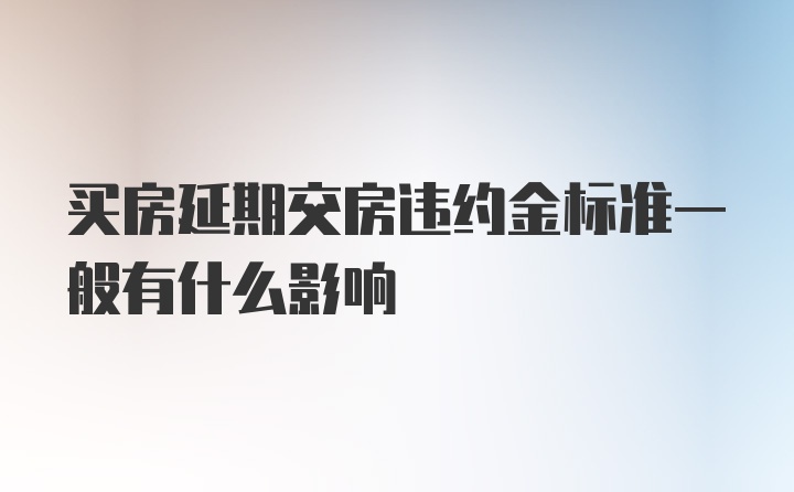 买房延期交房违约金标准一般有什么影响