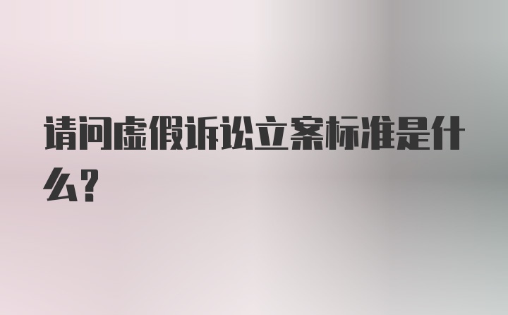 请问虚假诉讼立案标准是什么？