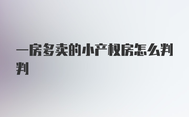 一房多卖的小产权房怎么判判