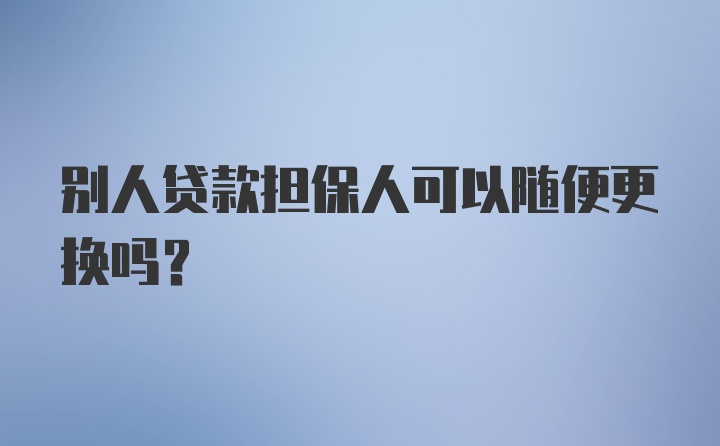 别人贷款担保人可以随便更换吗？