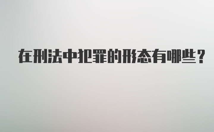 在刑法中犯罪的形态有哪些？