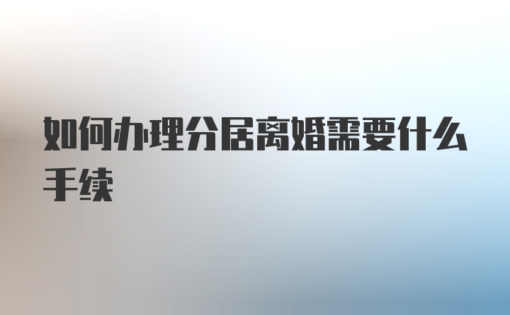 如何办理分居离婚需要什么手续