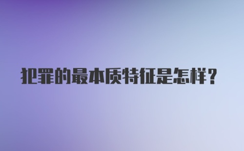 犯罪的最本质特征是怎样？