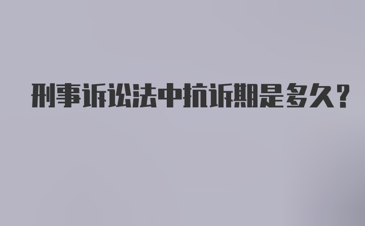 刑事诉讼法中抗诉期是多久？