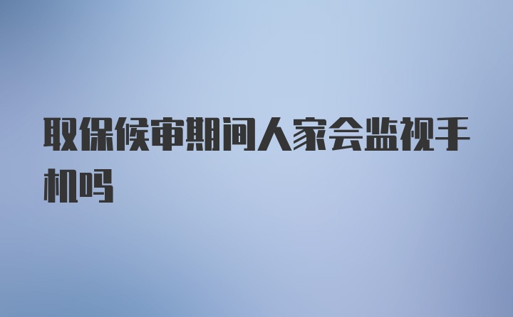 取保候审期间人家会监视手机吗