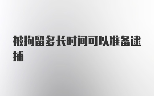 被拘留多长时间可以准备逮捕