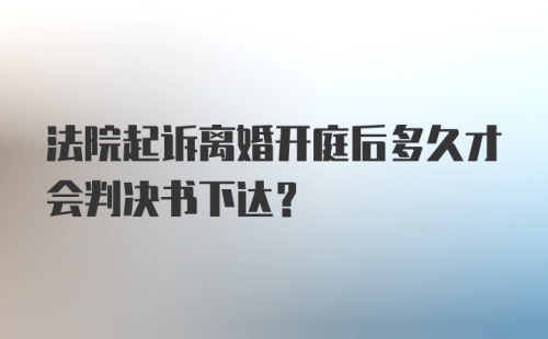 法院起诉离婚开庭后多久才会判决书下达？