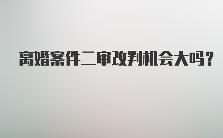 离婚案件二审改判机会大吗？