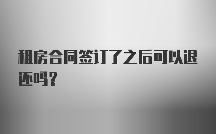 租房合同签订了之后可以退还吗？