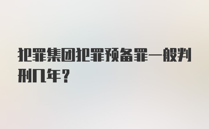 犯罪集团犯罪预备罪一般判刑几年？