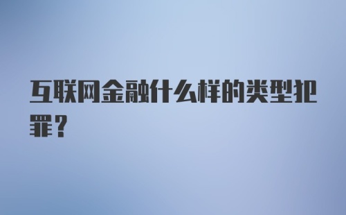 互联网金融什么样的类型犯罪？