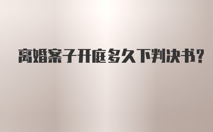 离婚案子开庭多久下判决书？