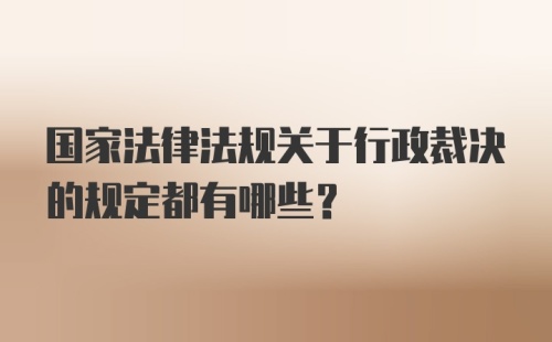 国家法律法规关于行政裁决的规定都有哪些？