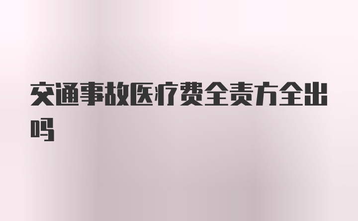 交通事故医疗费全责方全出吗