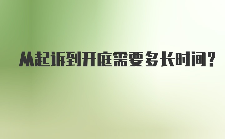 从起诉到开庭需要多长时间？