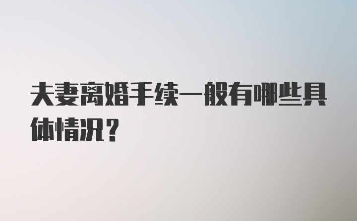 夫妻离婚手续一般有哪些具体情况？