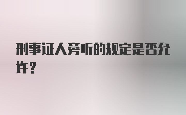 刑事证人旁听的规定是否允许？