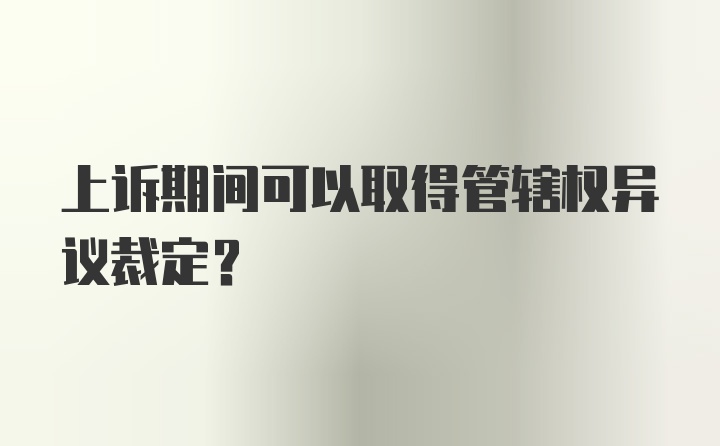 上诉期间可以取得管辖权异议裁定？