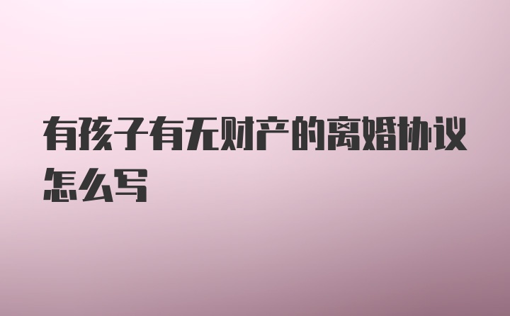 有孩子有无财产的离婚协议怎么写