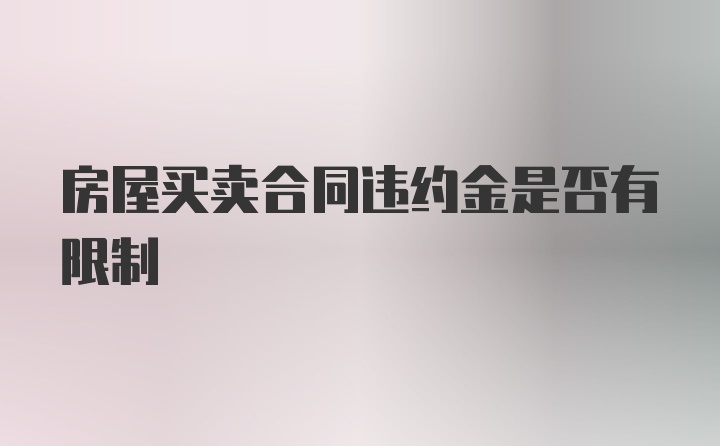 房屋买卖合同违约金是否有限制