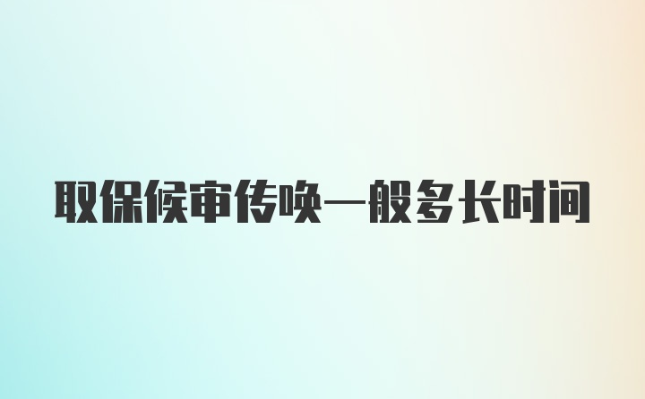 取保候审传唤一般多长时间