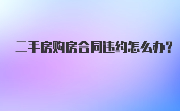 二手房购房合同违约怎么办？