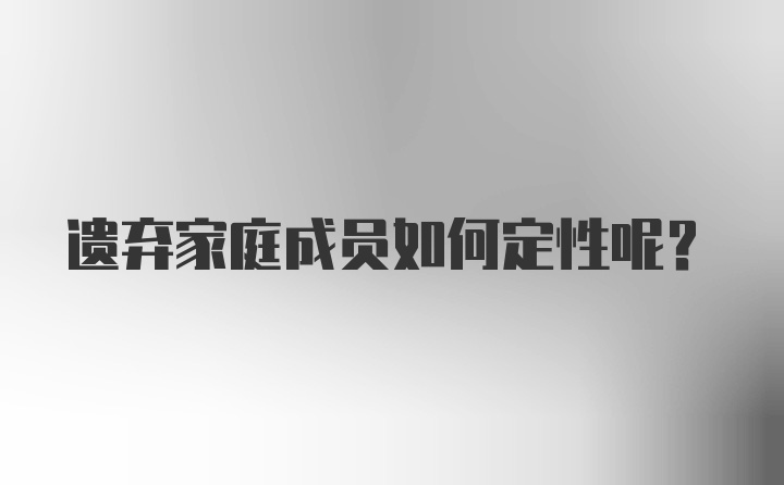 遗弃家庭成员如何定性呢？