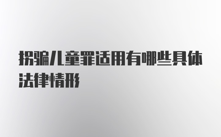 拐骗儿童罪适用有哪些具体法律情形