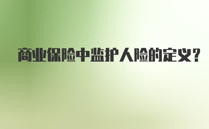 商业保险中监护人险的定义？