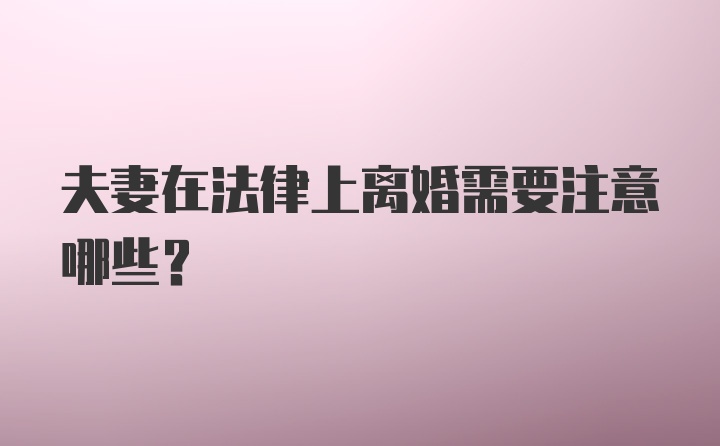 夫妻在法律上离婚需要注意哪些?