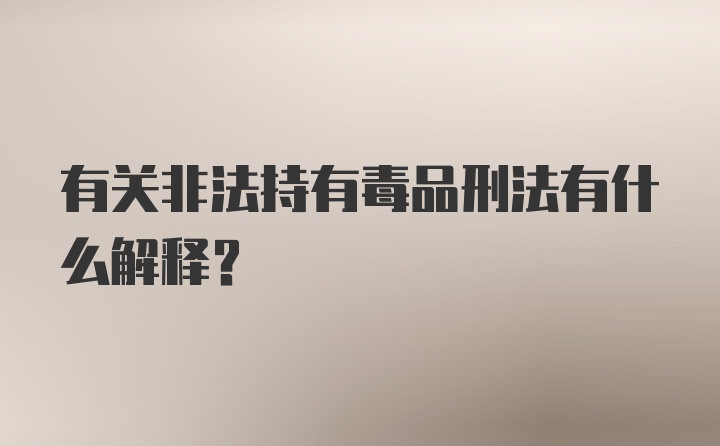 有关非法持有毒品刑法有什么解释?