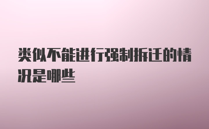 类似不能进行强制拆迁的情况是哪些