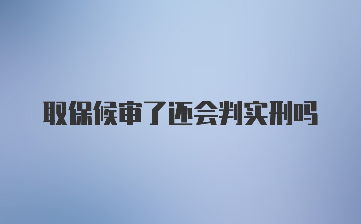 取保候审了还会判实刑吗