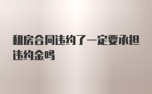 租房合同违约了一定要承担违约金吗