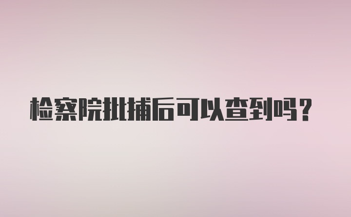 检察院批捕后可以查到吗?